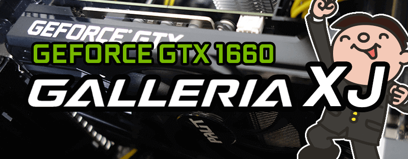 GeForce GTX 1660 搭載 GALLERIA XJ を評価・レビュー!!