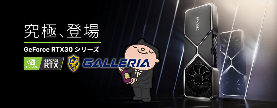 GALLERIA ゲーミングPCシリーズに GeForce RTX 30 シリーズ搭載モデルが登場!!