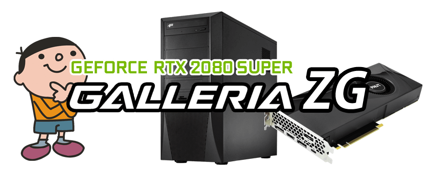 GALLERIA ZG（GeForce RTX2080 SUPER 8GB × Intel Core i9-9900KF 