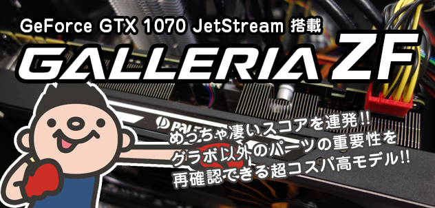GALLERIA ZF レビュー GeForce GTX 1070 JetStream 風 搭載 超ハイスペックPC