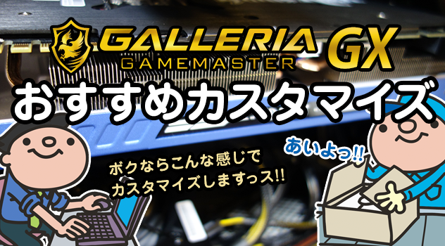 GALLERIA GAMEMASTER GX おすすめカスタマイズ・このパーツを弄れば満足度UP間違いなし!!