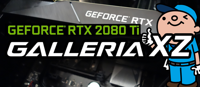 GTX から RTX へ！GeForce RTX 2080 Ti 搭載の GALLERIA XZ のレビュー＆評価!!