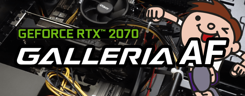 GALLERIA AF（GeForce RTX 2070 × Ryzen 7 2700）は買いか？レビュー＆評価
