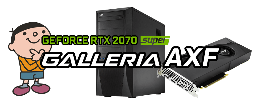 GALLERIA AXF（GeForce RTX2070 SUPER 8GB × AMD Ryzen 7 3700X）レビュー