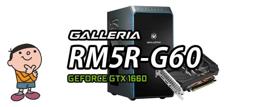 GALLERIA RM5R-G60（Geforce GTX 1660 × Ryzen 5 3500）レビュー＆評価