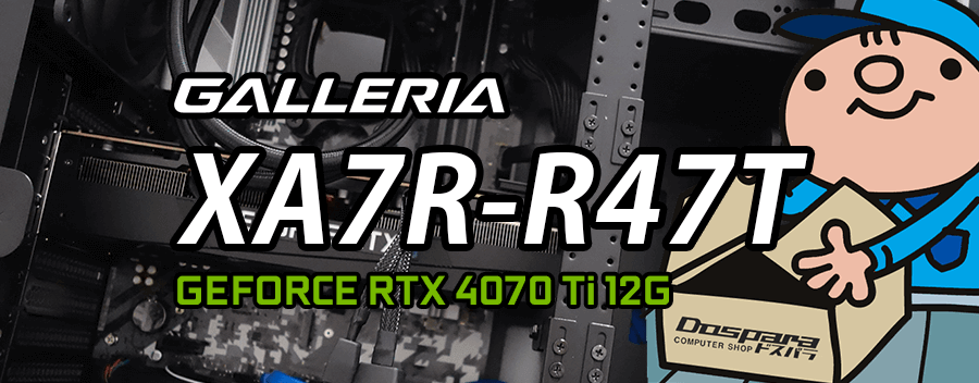 GALLERIA XA7R-R47T（GeFrce RTX 4070 Ti × Core i7-13700F 登載）レビュー＆評価